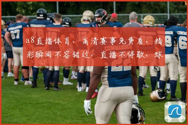 a8直播体育，高清赛事免费看，精彩瞬间不容错过，直播不停歇，球迷必备
