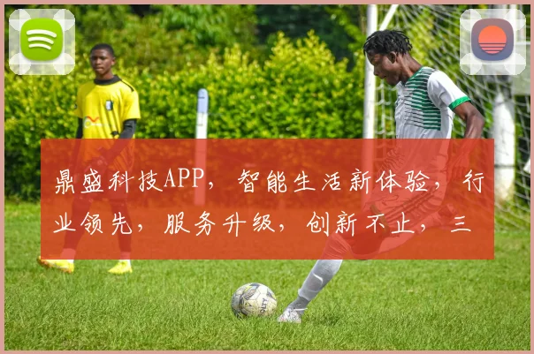 鼎盛科技APP，智能生活新体验，行业领先，服务升级，创新不止，三重惊喜等你来