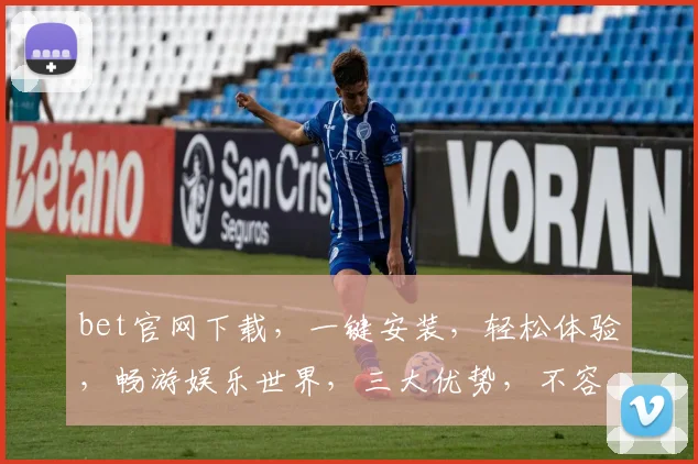 bet官网下载，一键安装，轻松体验，畅游娱乐世界，三大优势，不容错过