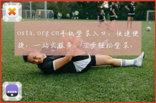 osta.org cn手机登录入口，快速便捷，一站式服务，三步轻松登录，体验非凡